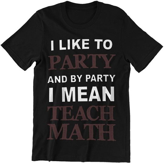I Like to Party I Mean Teach Math Teacher T-Shirt