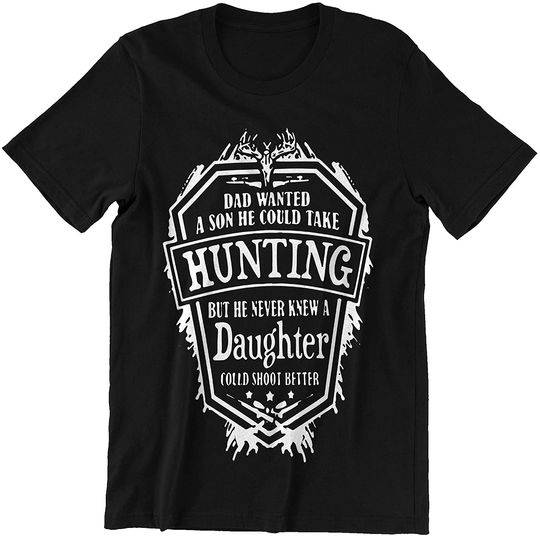 Hunting Father s Day Dad Wanted A Son He Could Take Hunting But Daughter Could Shoot Better T-Shirt