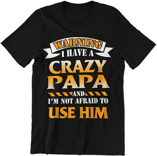 I Have A Crazy Papa I'm Not Afraid to Use Him Crazy Papa T-Shirt