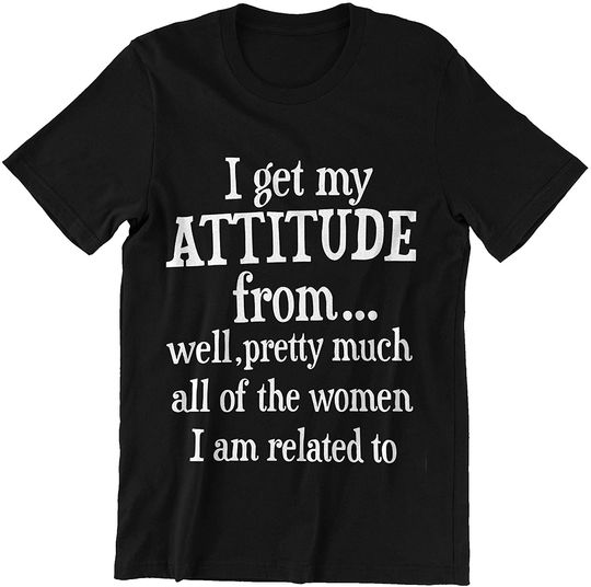 I Get My Attitude from Pretty Much All of The Women I Am Related to T-Shirt