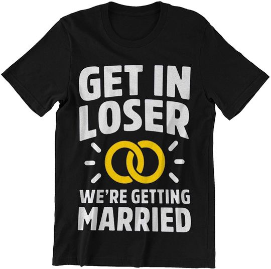 GET in Loser, We're Getting Married Wedding T-Shirt