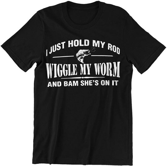 I Just Hold My Rod Wiggle My Worm & Bam She's On It Shirts
