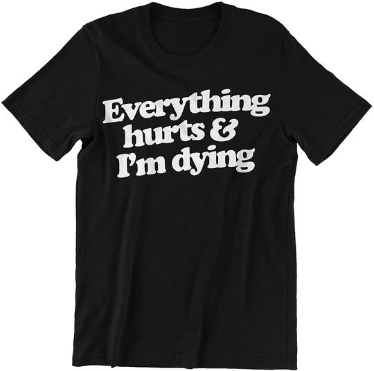 Everything Hurts and I’m Dying Shirt