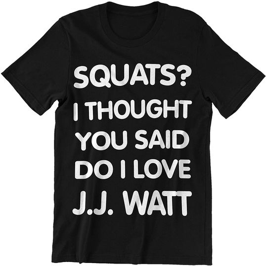 Fitness J.J.Watt Squat I Thought You Said I Love J.J.Watt t-Shirt
