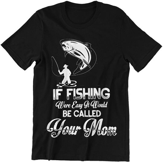 If Fishing were Easy It Would be Called Your Mom Shirts