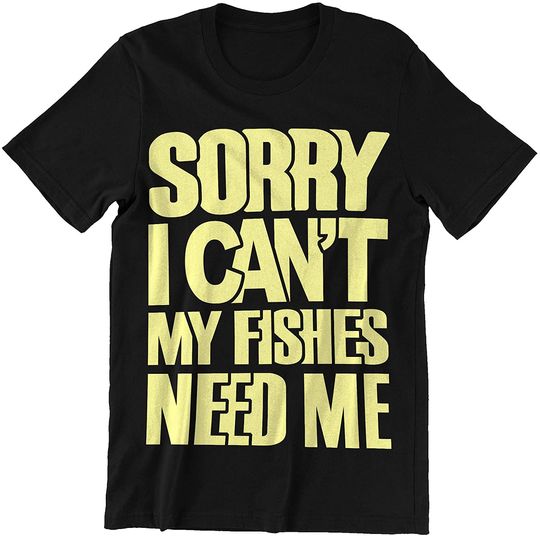 Fish Sorry I Cant My Fishes Need Me Shirts