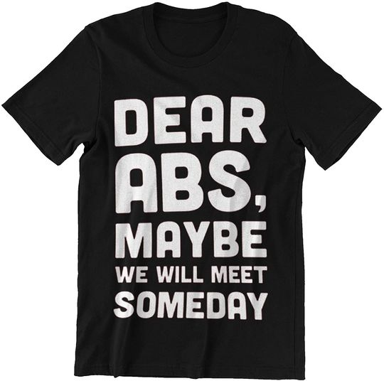 Fitness Dear ABS, Maybe WEWILL Meet Someday t-Shirt