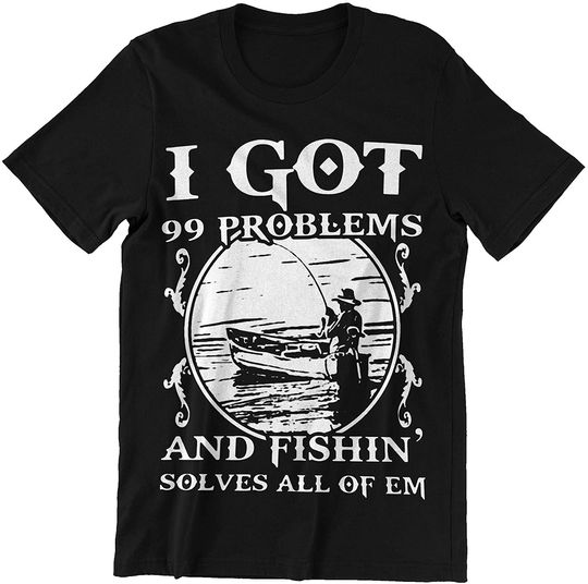 Fishing Got 99 Problems and Fishing Solves All of Em Shirts