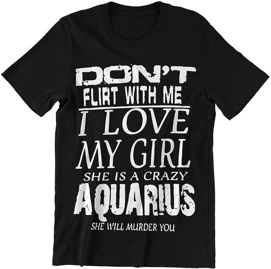 Aquarius Horoscope Don't Flirt with Me I Love My Girl Shirt