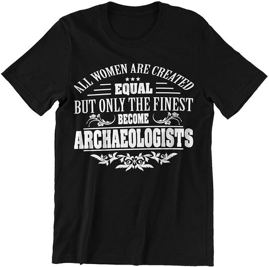 All Women are Created Equal But Only The Finest Become Archaeologists Shirt