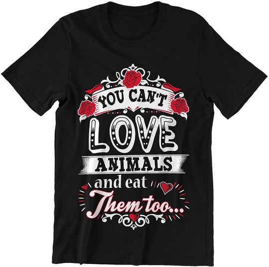 You Can't Love Animals and Eat Them Too Shirt