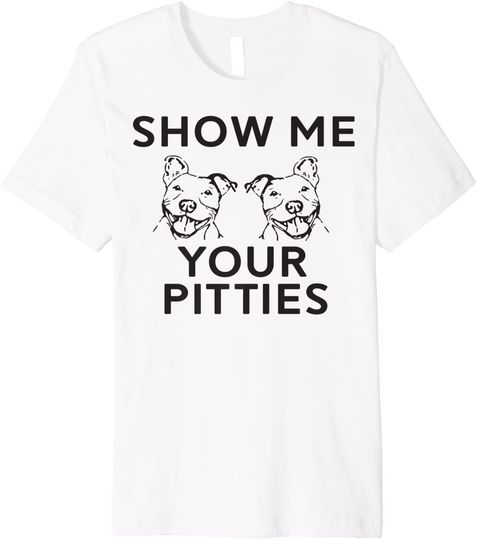 Show Me Your Pitties Pitbull fan T Shirt