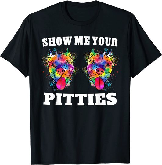 Show Me Your Pitties T Shirt Splash Art Pitbull Owner T Shirt