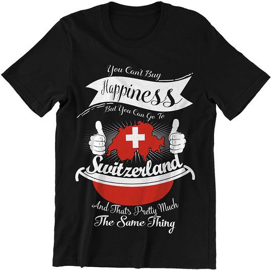 Switzerland You Can't Buy Happiness But You Can Go to Switzerland Shirt