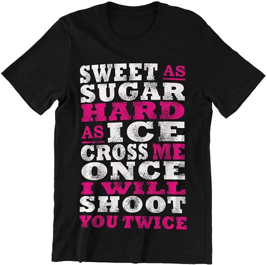 Sweet As Sugar Hard As Ice Cross Me Once I Will Shoot You Twice Shirt