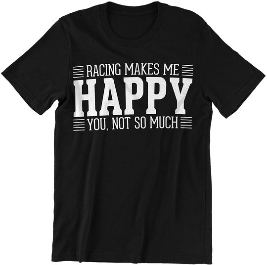 Racing Racing Makes Me Happy You Not So Much Shirt