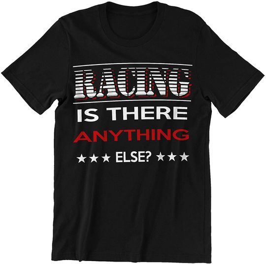 Racing Racing is There Anything Else Shirt