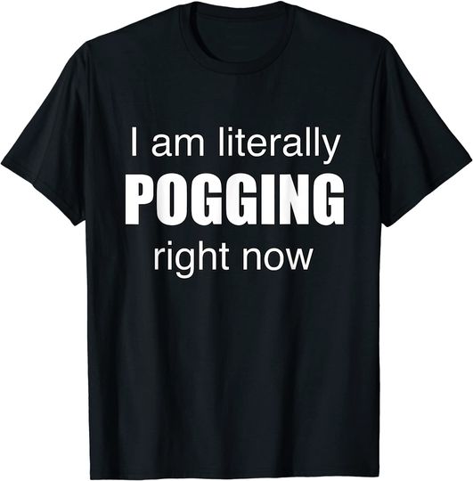 I Am Literally Pogging Right Now T Shirt