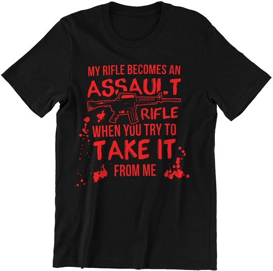 Gun My Rifle Becomes Assault When You Try to Take It from Me Shirt