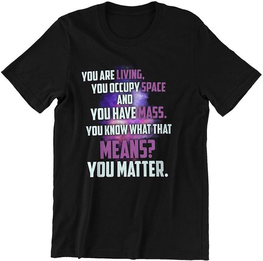 You Have Mass You Matter Shirt