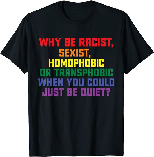 Why be racist, sexist, homophobic LGBT Gay Pride T-Shirt