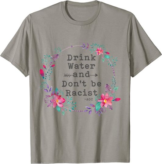 Drink Water and Don't be Racist Flower T-Shirt