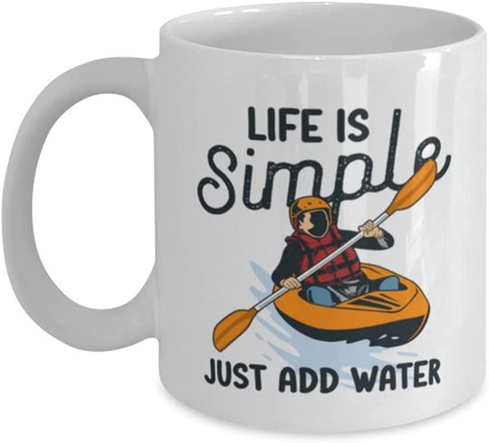 Kayaking Lover Mug - Life Is Simple, Just Add Water - Kayak Ceramic White Coffee Mug