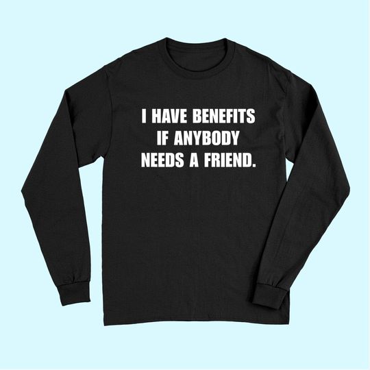 I Have Benefits If Anybody Needs A Friend Long Sleeves