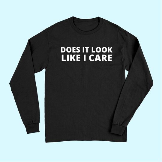 Does It Look Like I Care Funny Sarcastic Long Sleeves