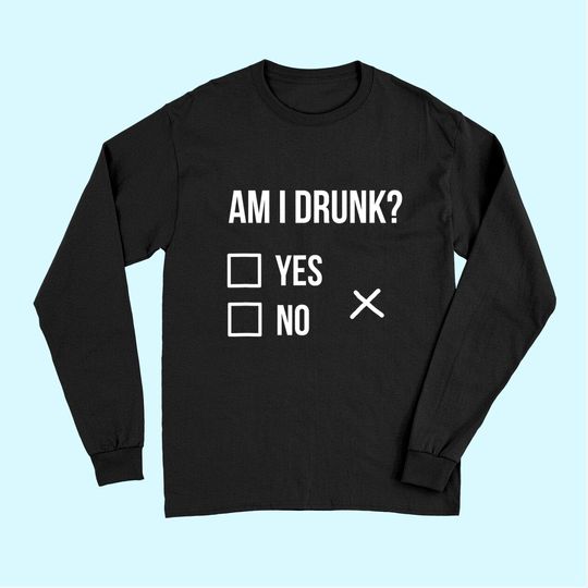 Am I Drunk Long Sleeves Party Tees, Am I Drunk Long Sleeves Party Tees, Get Drunk