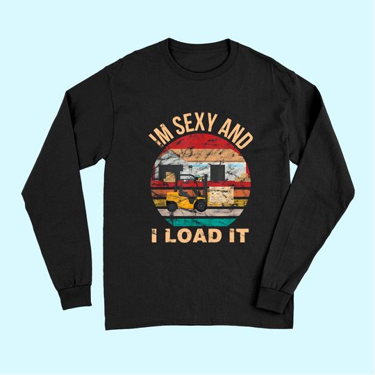 Im Sexy And I Load It Forklift Long Sleeves - Forklift Operator Long Sleeves