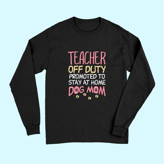 Teacher Off Duty Promoted To Dog Mom Funny Retirement Gift Long Sleeves