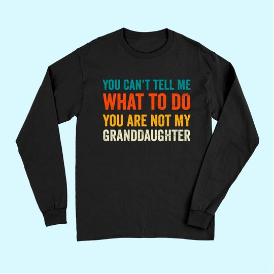 Grandpa Long Sleeves You can't tell me what to do you are not my granddaughter