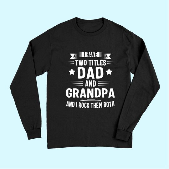 Grandpa Long Sleeves For Men I Have Two Titles Dad And Grandpa Long Sleeves