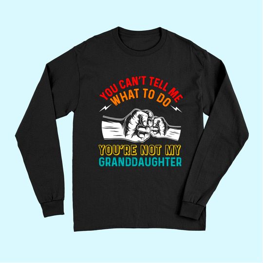 You Can't Tell Me What To Do You're Not My Granddaughter Long Sleeves