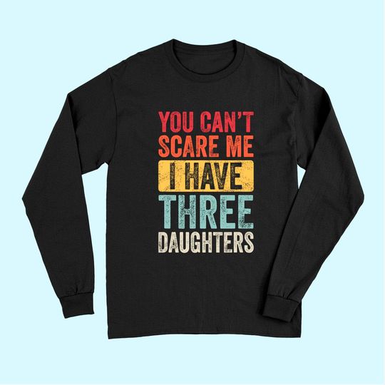 You Can't Scare Me I Have Three Daughters | Retro Funny Dad Long Sleeves