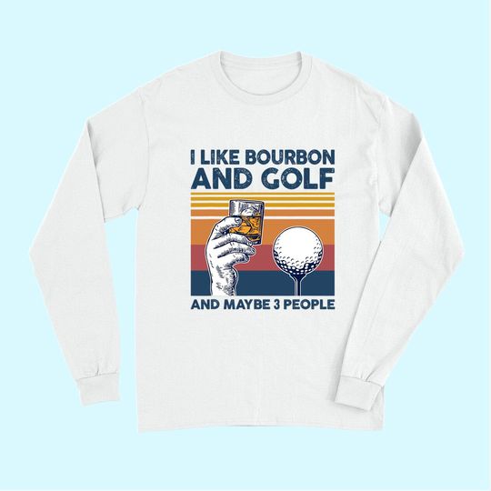 I Like Bourbon and Golf and Maybe 3 People Funny Gift Long Sleeves