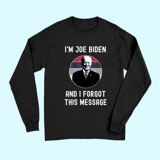 I'm Joe Biden And I Forgot This Message - Funny Political Long Sleeves