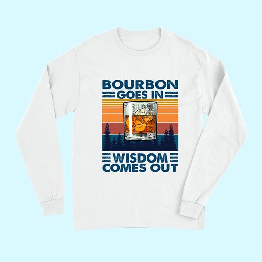 Bourbon Goes In Wisdom Comes Out Bourbon Drinking Lover Gift Long Sleeves