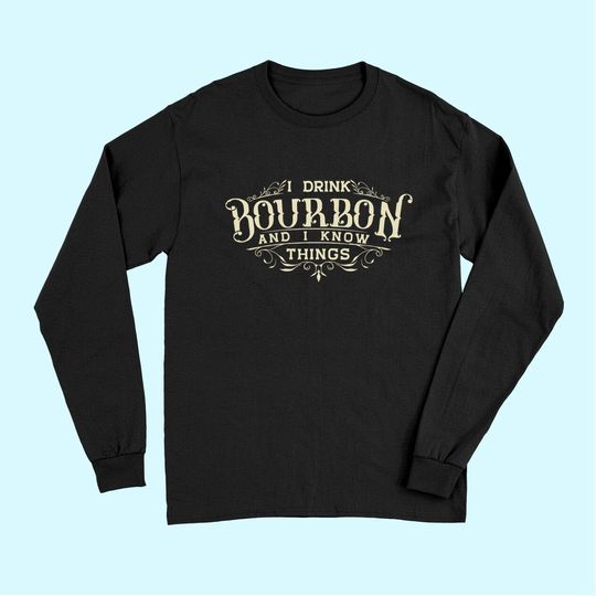 I Drink Bourbon And I Know Things Long Sleeves