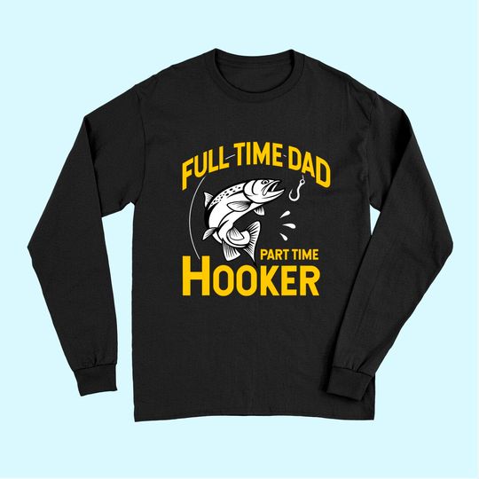 Mens Full time Dad Part time Hooker - Funny Father's Day Fishing Long Sleeves