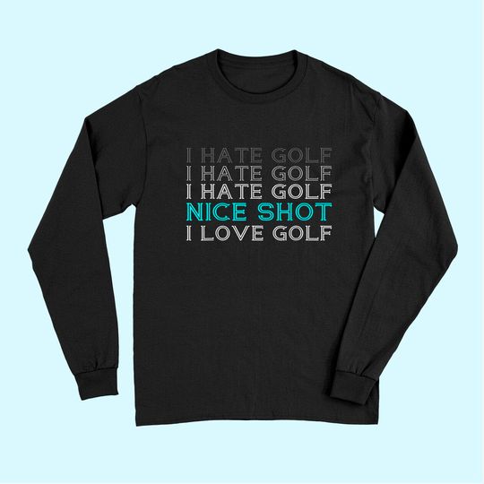 I Hate Golf I Hate Golf I Hate Golf Nice Shot I Love Golf Long Sleeves