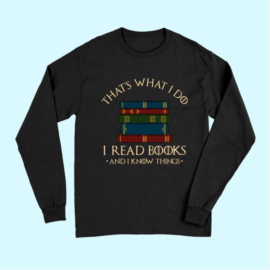 That's What I Do I Read Books And I Know Things - Reading Long Sleeves