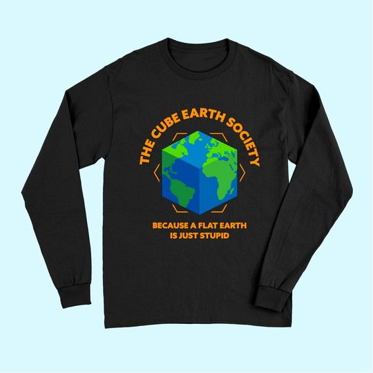 The Cube Earth Society Because A Flat Earth Is Just Stupid Long Sleeves