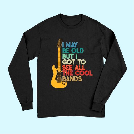 I May Be Old But I Got To See All The Cool Bands Long Sleeves
