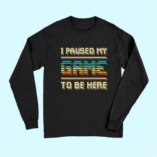 I Paused My Game To Be Here Retro Vintage Video Gamer Gift Long Sleeves