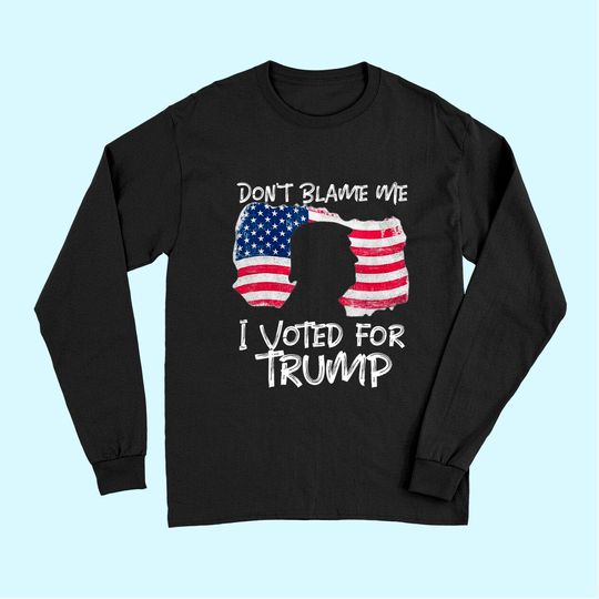 Don't Blame Me I Voted For Trump . Long Sleeves