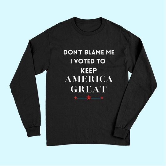Don't Blame Me I Voted For Trump To Keep America Great Long Sleeves