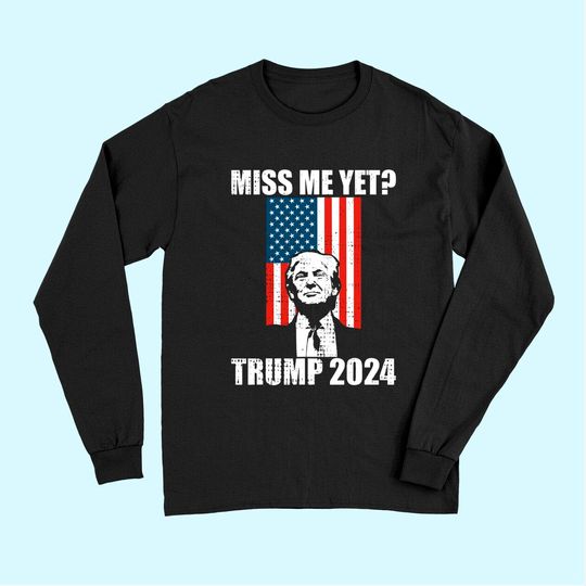  Miss Me Yet Funny President Trump 2024 Long Sleeves