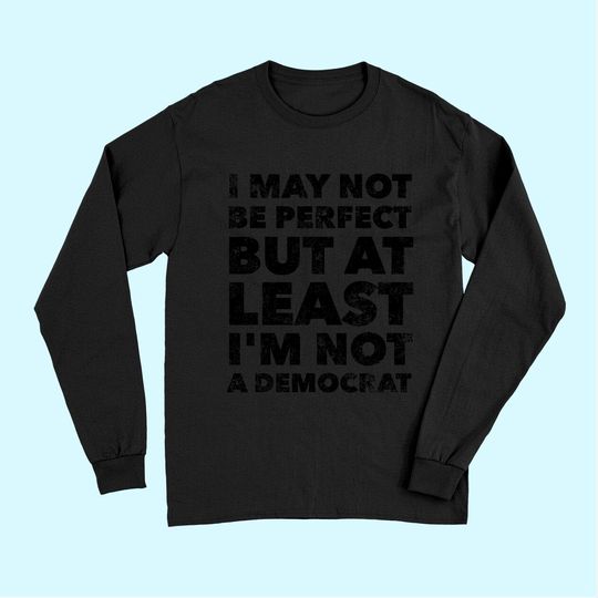 I may not be perfect but at least I'm not a democrat - funny Long Sleeves
